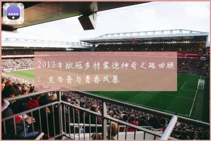 2013年欧冠多特蒙德神奇之路回顾:克洛普与青春风暴