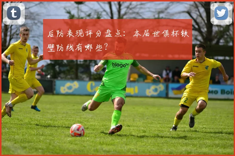 后防表现评分盘点:本届世俱杯铁壁防线有哪些?