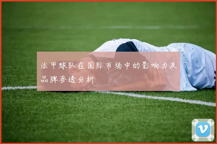 法甲球队在国际市场中的影响力及品牌渗透分析