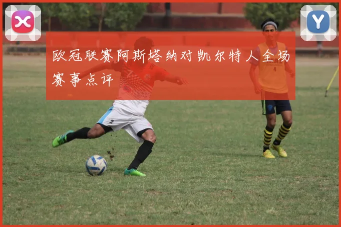 欧冠联赛阿斯塔纳对凯尔特人全场赛事点评