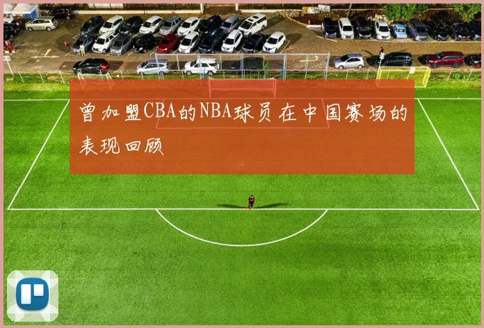 曾加盟CBA的NBA球员在中国赛场的表现回顾
