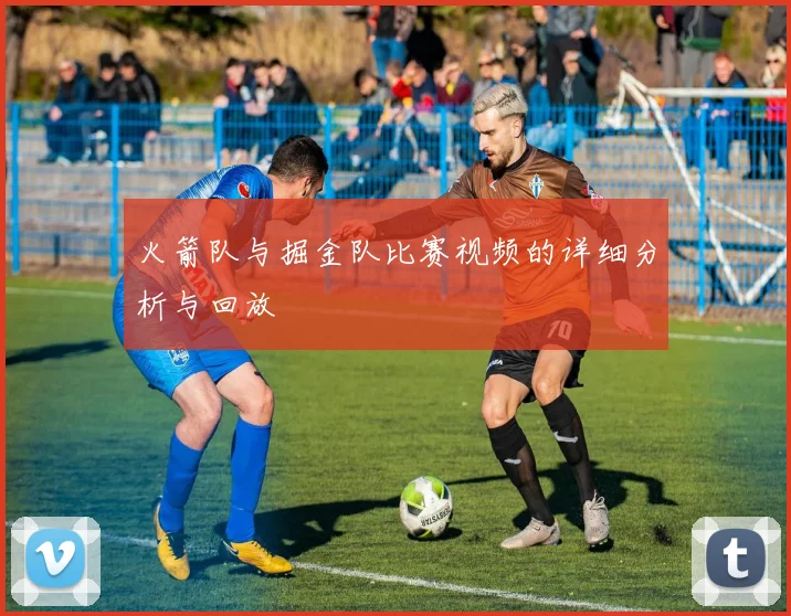 火箭队与掘金队比赛视频的详细分析与回放