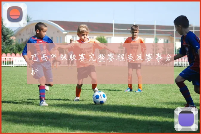 巴西甲级联赛完整赛程表及赛事分析