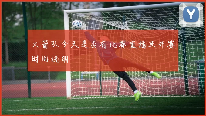 火箭队今天是否有比赛直播及开赛时间说明