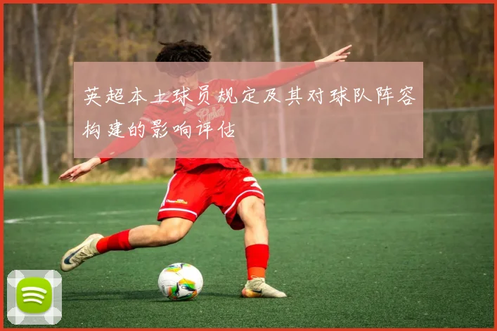 英超本土球员规定及其对球队阵容构建的影响评估